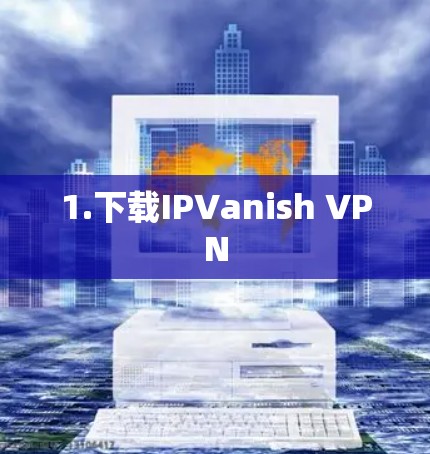 1.下载IPVanish VPN 1.下载IPVanish VPN