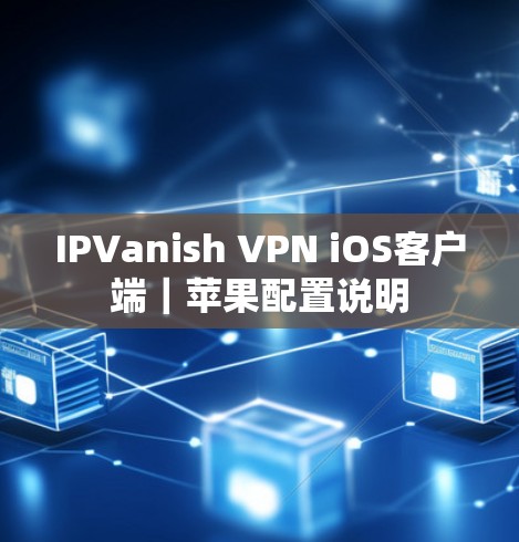 IPVanish VPN iOS客户端｜苹果配置说明