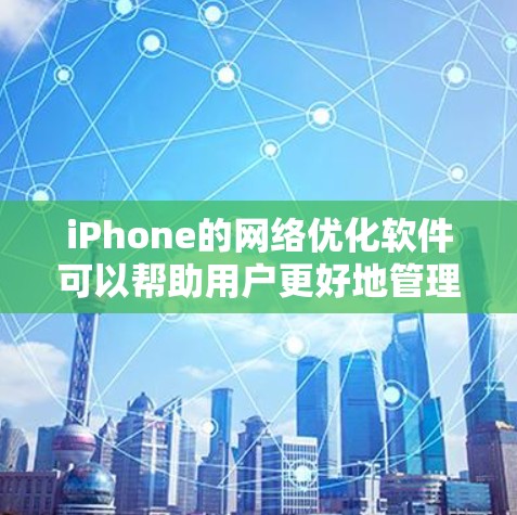 iPhone的网络优化软件可以帮助用户更好地管理网络使用情况,提升数据传输效率,节省流量,或者保护隐私。以下是一些常见的iPhone网络优化软件及其功能 iPhone的网络优化软件可以帮助用户更好地管理网络使用情况,提升数据传输效率,节省流量,或者保护隐私。以下是一些常见的iPhone网络优化软件及其功能