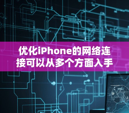 优化iPhone的网络连接可以从多个方面入手，确保蜂窝网络和Wi-Fi都能高效工作。以下是详细的步骤指南