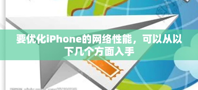 要优化iPhone的网络性能,可以从以下几个方面入手 要优化iPhone的网络性能,可以从以下几个方面入手