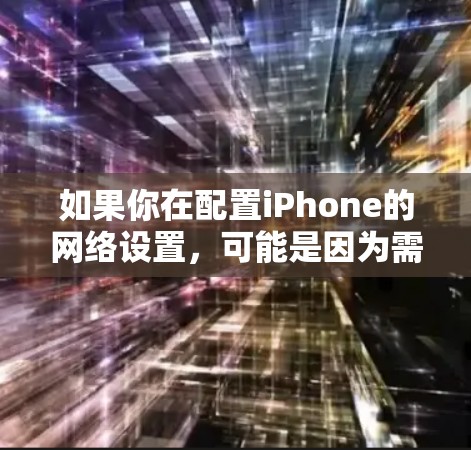 如果你在配置iPhone的网络设置，可能是因为需要连接到公司的VPN、代理服务器，或者需要设置APN（访问点名）等。以下是一些常见的iPhone网络配置步骤和注意事项