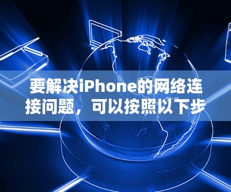 要解决iPhone的网络连接问题，可以按照以下步骤进行检查和修复