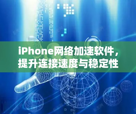 iPhone网络加速软件,提升连接速度与稳定性 iPhone网络加速软件,提升连接速度与稳定性