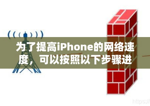 为了提高iPhone的网络速度，可以按照以下步骤进行优化