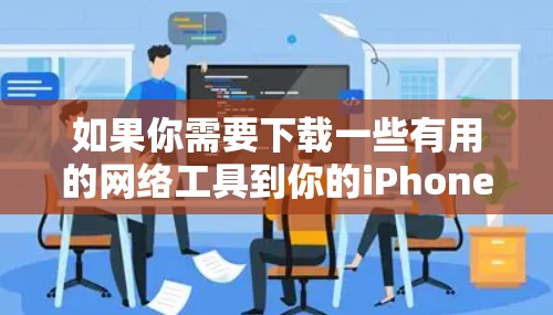 如果你需要下载一些有用的网络工具到你的iPhone上,可以按照以下步骤操作 如果你需要下载一些有用的网络工具到你的iPhone上,可以按照以下步骤操作