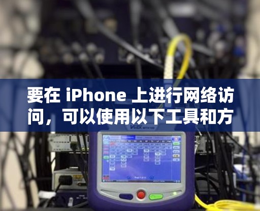 要在 iPhone 上进行网络访问，可以使用以下工具和方法