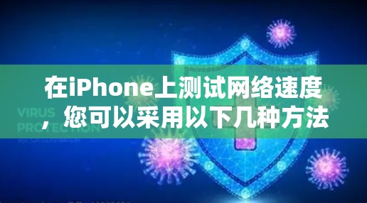 在iPhone上测试网络速度，您可以采用以下几种方法