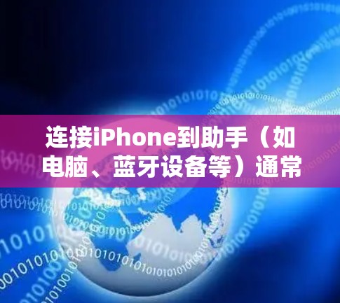 连接iPhone到助手(如电脑、蓝牙设备等)通常需要按照以下步骤操作 连接iPhone到助手(如电脑、蓝牙设备等)通常需要按照以下步骤操作
