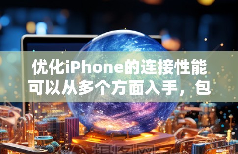 优化iPhone的连接性能可以从多个方面入手，包括网络连接、蓝牙设置、信号优化等。以下是一些常见的连接优化方法