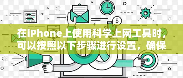 在iPhone上使用科学上网工具时，可以按照以下步骤进行设置，确保合法、安全地访问网络