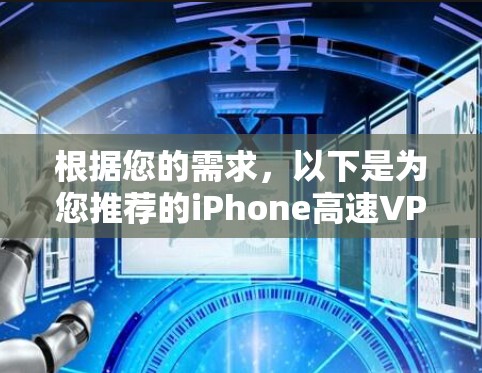 根据您的需求,以下是为您推荐的iPhone高速VPN服务的步骤和建议 根据您的需求,以下是为您推荐的iPhone高速VPN服务的步骤和建议