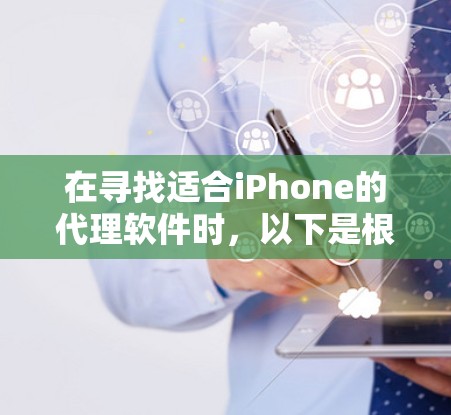 在寻找适合iPhone的代理软件时，以下是根据您的需求和分析整理的建议