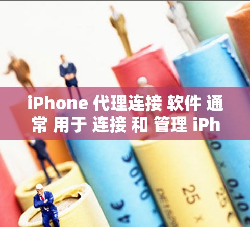 iPhone 代理连接 软件 通常 用于 连接 和 管理 iPhone 设备。以下 是 关于 这类 软件 的 详细 信息