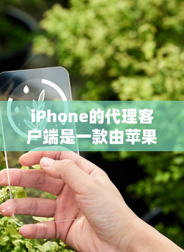 iPhone的代理客户端是一款由苹果公司提供的软件,用于企业和机构对员工设备进行集中管理。以下是对iPhone代理客户端的详细总结和步骤指南 iPhone的代理客户端是一款由苹果公司提供的软件,用于企业和机构对员工设备进行集中管理。以下是对iPhone代理客户端的详细总结和步骤指南