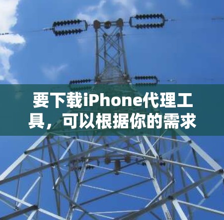 要下载iPhone代理工具,可以根据你的需求选择合适的工具。以下是一些常用的iPhone代理工具及其下载方法 要下载iPhone代理工具,可以根据你的需求选择合适的工具。以下是一些常用的iPhone代理工具及其下载方法