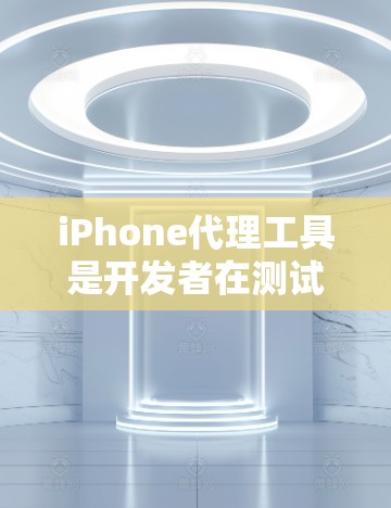 iPhone代理工具是开发者在测试和调试过程中使用的重要工具，它们帮助开发者连接和控制iPhone，实现文件传输、应用安装、调试日志查看等功能。以下是关于iPhone代理工具的详细信息和总结
