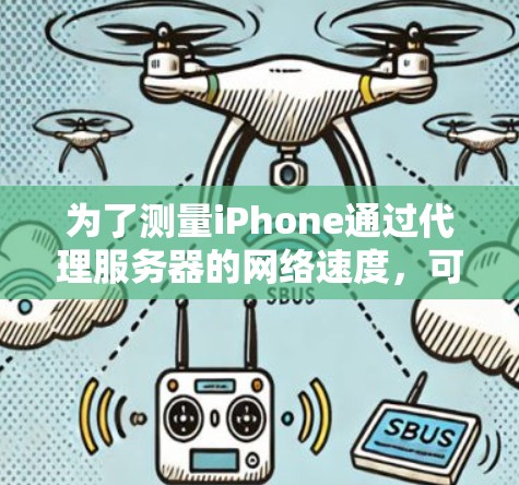 为了测量iPhone通过代理服务器的网络速度,可以使用以下步骤和工具 为了测量iPhone通过代理服务器的网络速度,可以使用以下步骤和工具