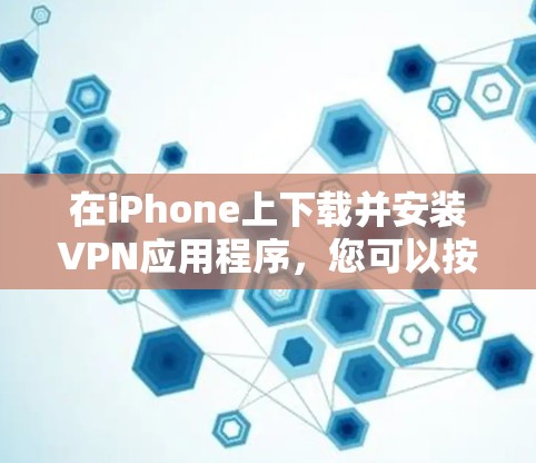 在iPhone上下载并安装VPN应用程序，您可以按照以下步骤操作