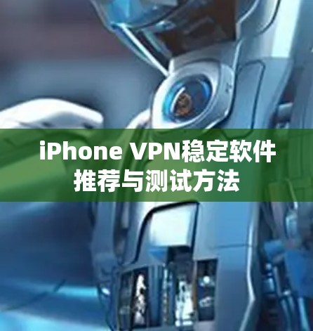 iPhone VPN稳定软件推荐与测试方法