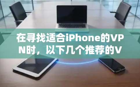 在寻找适合iPhone的VPN时,以下几个推荐的VPN在功能和性能上表现优异,适合不同的用户需求 在寻找适合iPhone的VPN时,以下几个推荐的VPN在功能和性能上表现优异,适合不同的用户需求