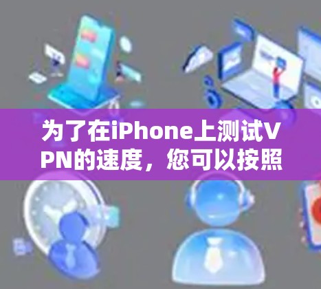 为了在iPhone上测试VPN的速度，您可以按照以下步骤进行