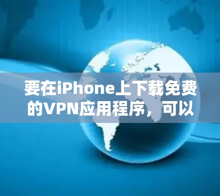 要在iPhone上下载免费的VPN应用程序,可以按照以下步骤操作 要在iPhone上下载免费的VPN应用程序,可以按照以下步骤操作