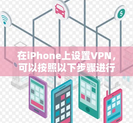在iPhone上设置VPN,可以按照以下步骤进行 在iPhone上设置VPN,可以按照以下步骤进行
