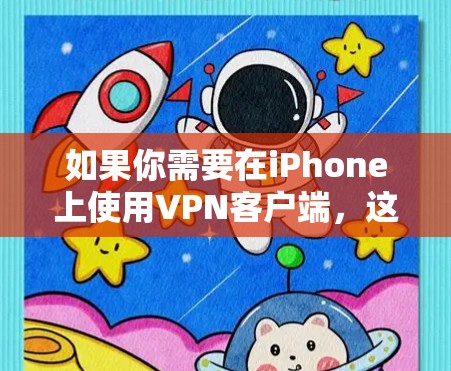 如果你需要在iPhone上使用VPN客户端，这里是一些常用的选择和安装方法