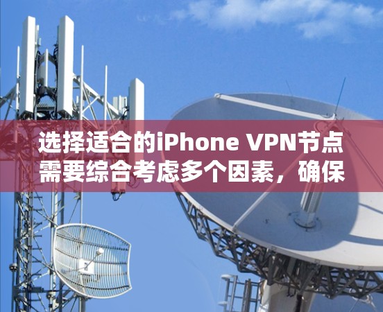 选择适合的iPhone VPN节点需要综合考虑多个因素，确保既满足速度又能保障安全性和隐私。以下是详细的步骤指南