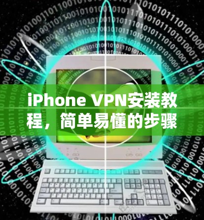 iPhone VPN安装教程,简单易懂的步骤指南 iPhone VPN安装教程,简单易懂的步骤指南