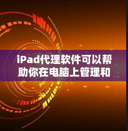 iPad代理软件可以帮助你在电脑上管理和同步iPad内容，如应用程序、文件和设置。以下是一些常见的iPad代理软件及其最新版本