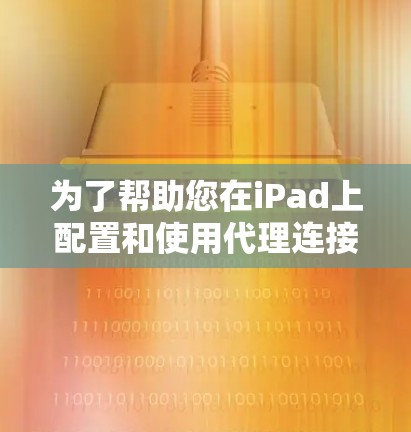 为了帮助您在iPad上配置和使用代理连接工具，以下是一个逐步的指南