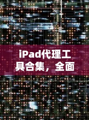 iPad代理工具合集,全面解析与推荐 iPad代理工具合集,全面解析与推荐