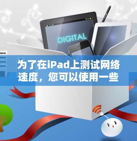 为了在iPad上测试网络速度,您可以使用一些专门的测速软件或工具。以下是一些常见的选项和方法 为了在iPad上测试网络速度,您可以使用一些专门的测速软件或工具。以下是一些常见的选项和方法