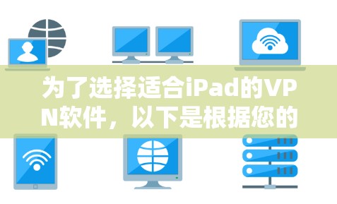 为了选择适合iPad的VPN软件，以下是根据您的需求整理的推荐和步骤