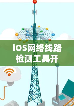 iOS网络线路检测工具开发与应用 iOS网络线路检测工具开发与应用