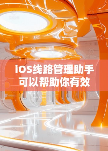 iOS线路管理助手可以帮助你有效监控和管理移动设备的网络连接，优化数据传输性能。以下是一些常用的iOS线路管理工具和方法