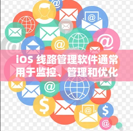 iOS 线路管理软件通常用于监控、管理和优化线路运作,适用于运输、物流、通信、制造业等多个领域。以下是一些常见的iOS线路管理软件及其功能特点 iOS 线路管理软件通常用于监控、管理和优化线路运作,适用于运输、物流、通信、制造业等多个领域。以下是一些常见的iOS线路管理软件及其功能特点