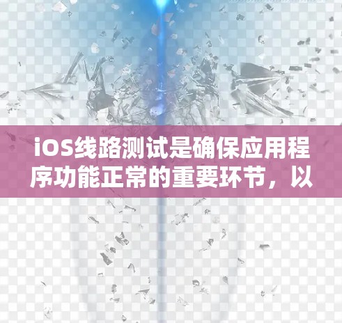 iOS线路测试是确保应用程序功能正常的重要环节,以下是几个常用的iOS线路测试工具及其使用方法 iOS线路测试是确保应用程序功能正常的重要环节,以下是几个常用的iOS线路测试工具及其使用方法