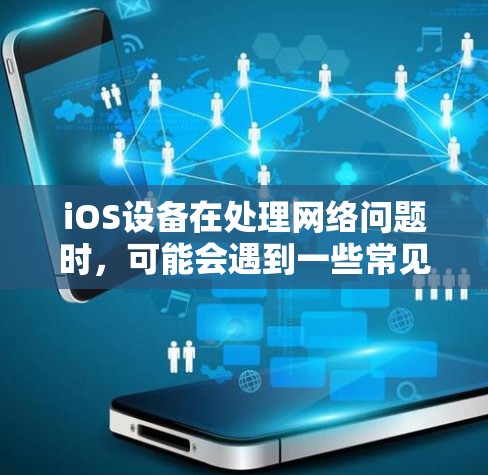 iOS设备在处理网络问题时,可能会遇到一些常见的网络连接问题,比如Wi-Fi不稳定、网络速度慢、无法连接到特定网络等。以下是一些常见的网络问题及其解决方法 iOS设备在处理网络问题时,可能会遇到一些常见的网络连接问题,比如Wi-Fi不稳定、网络速度慢、无法连接到特定网络等。以下是一些常见的网络问题及其解决方法