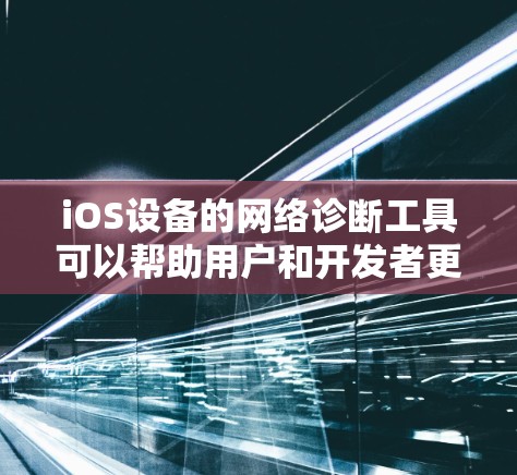 iOS设备的网络诊断工具可以帮助用户和开发者更好地理解和解决网络问题。以下是几个常用的网络诊断工具及其用途 iOS设备的网络诊断工具可以帮助用户和开发者更好地理解和解决网络问题。以下是几个常用的网络诊断工具及其用途