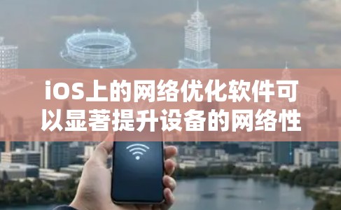 iOS上的网络优化软件可以显著提升设备的网络性能,包括连接速度、稳定性和数据节省。以下是这些软件的主要功能和推荐 iOS上的网络优化软件可以显著提升设备的网络性能,包括连接速度、稳定性和数据节省。以下是这些软件的主要功能和推荐