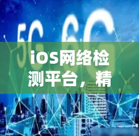 iOS网络检测平台，精准监测、智能分析