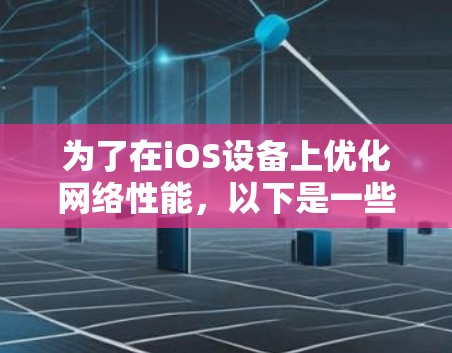 为了在iOS设备上优化网络性能,以下是一些有效的网络加速工具和方法,帮助您提高网络速度和稳定性 为了在iOS设备上优化网络性能,以下是一些有效的网络加速工具和方法,帮助您提高网络速度和稳定性