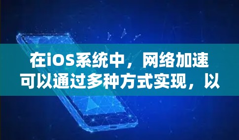 在iOS系统中，网络加速可以通过多种方式实现，以提升应用的网络性能和用户体验。以下是一些常见的网络加速方案