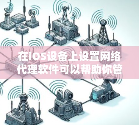 在iOS设备上设置网络代理软件可以帮助你管理和监控网络流量，优化网络性能或保护隐私。以下是一些常用的iOS网络代理工具及其使用方法