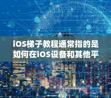 iOS梯子教程通常指的是如何在iOS设备和其他平台（如安卓或Windows）之间迁移应用程序和数据的教程。以下是一个基本的iOS梯子教程，假设您使用的是Jiiguu或类似的跨平台迁移工具