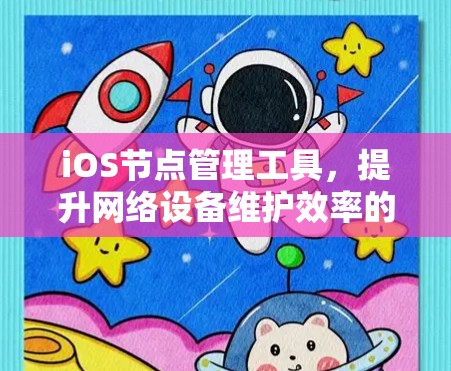 iOS节点管理工具,提升网络设备维护效率的关键 iOS节点管理工具,提升网络设备维护效率的关键