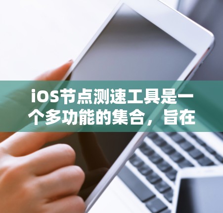 iOS节点测速工具是一个多功能的集合，旨在帮助开发者和测试人员评估iOS设备的性能和网络连接。以下是根据测试需求和场景的分类，推荐几种适合的工具